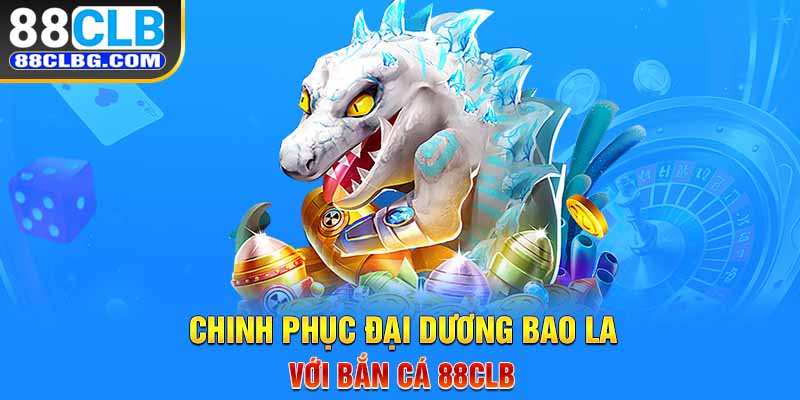 Chinh phục đại dương bao la với bắn cá 88CLB