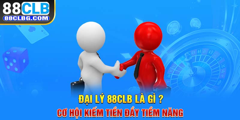 Đại lý 88CLB là gì? Cơ hội kiếm tiền đầy tiềm năng