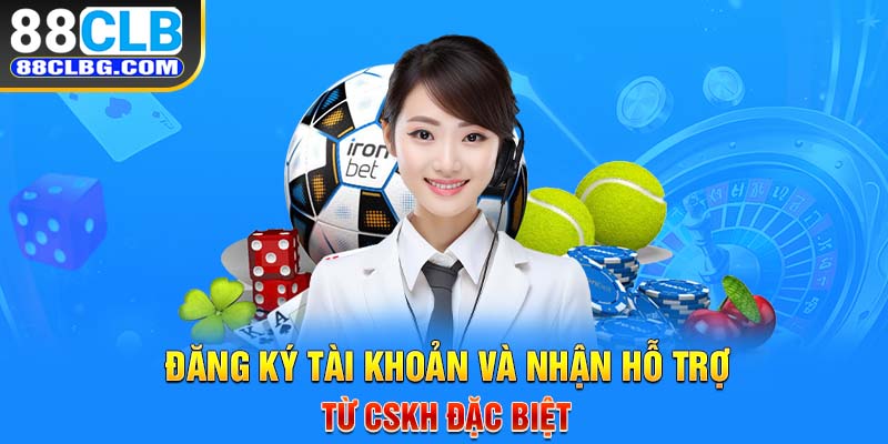 Đăng ký tài khoản và nhận hỗ trợ từ CSKH đặc biệt