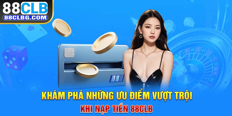 Khám phá những ưu điểm vượt trội khi nạp tiền 88CLB