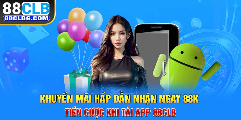 Khuyến mãi hấp dẫn nhận ngay 88K tiền cược khi tải app 88CLB