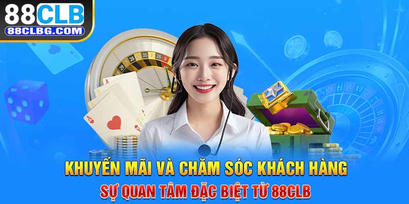 Khuyến mãi và chăm sóc khách hàng - Sự quan tâm đặc biệt từ 88CLB