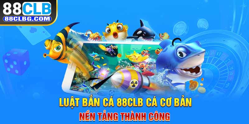 Luật bắn cá 88CLB cá cơ bản - Nền tảng thành công