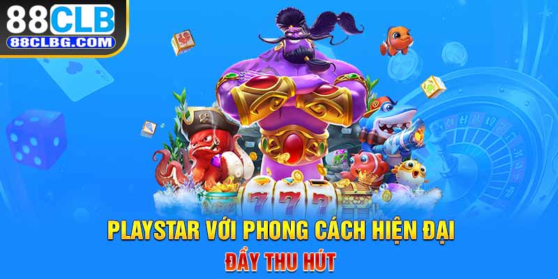 Playstar với phong cách hiện đại đầy thu hút