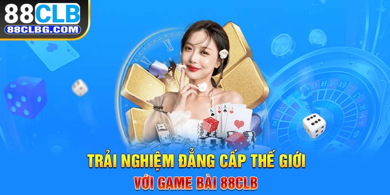 Trải nghiệm đẳng cấp thế giới với game bài 88CLB